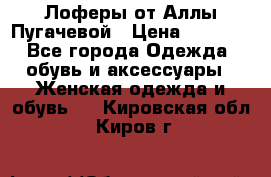 Лоферы от Аллы Пугачевой › Цена ­ 5 000 - Все города Одежда, обувь и аксессуары » Женская одежда и обувь   . Кировская обл.,Киров г.